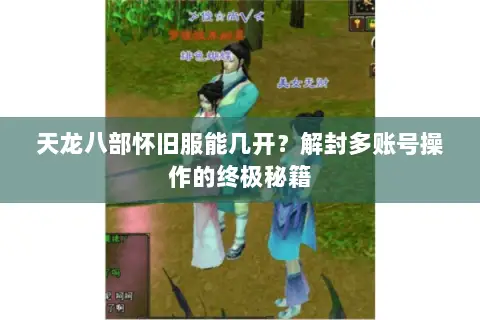 天龙八部怀旧服能几开?解封多账号操作的终极秘籍 天龙八部怀旧服能几开?解封多账号操作的终极秘籍