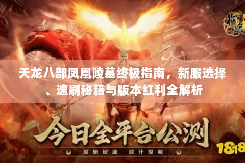 天龙八部凤凰陵墓终极指南,新服选择、速刷秘籍与版本红利全解析 天龙八部凤凰陵墓终极指南,新服选择、速刷秘籍与版本红利全解析