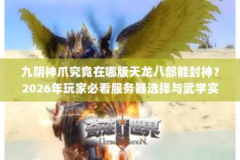 九阴神爪究竟在哪版天龙八部能封神?2026年玩家必看服务器选择与武学实战全解 九阴神爪究竟在哪版天龙八部能封神?2026年玩家必看服务器选择与武学实战全解