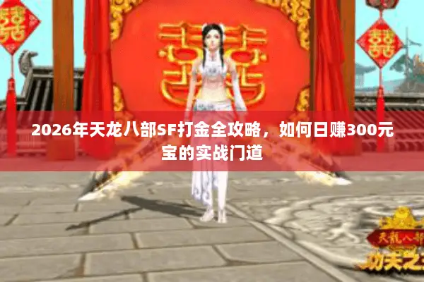 2026年天龙八部SF打金全攻略,如何日赚300元宝的实战门道 2026年天龙八部SF打金全攻略,如何日赚300元宝的实战门道