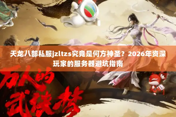 天龙八部私服jzltzs究竟是何方神圣？2026年资深玩家的服务器避坑指南