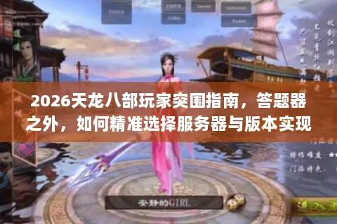 2026天龙八部玩家突围指南,答题器之外,如何精准选择服务器与版本实现资源最优解? 2026天龙八部玩家突围指南,答题器之外,如何精准选择服务器与版本实现资源最优解?