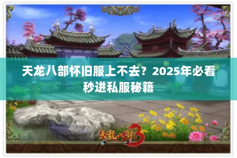 天龙八部怀旧服上不去？2025年必看秒进私服秘籍