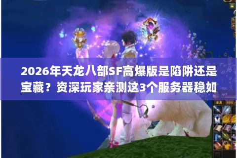 2026年天龙八部SF高爆版是陷阱还是宝藏?资深玩家亲测这3个服务器稳如老狗 2026年天龙八部SF高爆版是陷阱还是宝藏?资深玩家亲测这3个服务器稳如老狗