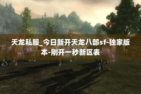 天龙私服_今日新开天龙八部sf-独家版本-刚开一秒新区表 天龙私服_今日新开天龙八部sf-独家版本-刚开一秒新区表