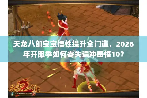 天龙八部宝宝悟性提升全门道,2026年开服季如何零失误冲击悟10? 天龙八部宝宝悟性提升全门道,2026年开服季如何零失误冲击悟10?