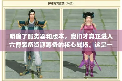 明确了服务器和版本,我们才真正进入六博装备资源筹备的核心战场。这是一套系统工程,需要多线并进 明确了服务器和版本,我们才真正进入六博装备资源筹备的核心战场。这是一套系统工程,需要多线并进