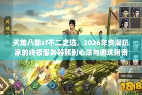 天龙八部sf不二之选,2026年资深玩家的终极服务器甄别心法与避坑指南 天龙八部sf不二之选,2026年资深玩家的终极服务器甄别心法与避坑指南