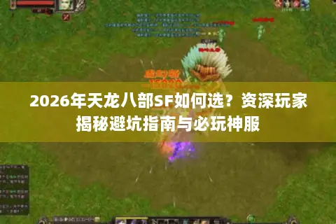 2026年天龙八部SF如何选？资深玩家揭秘避坑指南与必玩神服