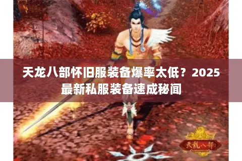 天龙八部怀旧服装备爆率太低?2025最新私服装备速成秘闻 天龙八部怀旧服装备爆率太低?2025最新私服装备速成秘闻