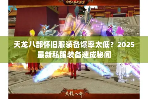 天龙八部怀旧服装备爆率太低?2025最新私服装备速成秘闻 天龙八部怀旧服装备爆率太低?2025最新私服装备速成秘闻