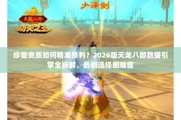 珍兽资质如何精准预判？2026版天龙八部数据引擎全拆解，告别选择困难症