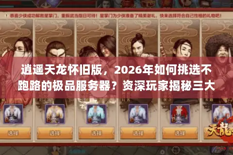 逍遥天龙怀旧版，2026年如何挑选不跑路的极品服务器？资深玩家揭秘三大门道