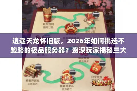 逍遥天龙怀旧版，2026年如何挑选不跑路的极品服务器？资深玩家揭秘三大门道