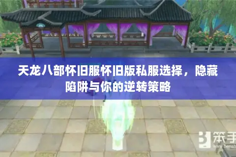 天龙八部怀旧服怀旧版私服选择,隐藏陷阱与你的逆转策略 天龙八部怀旧服怀旧版私服选择,隐藏陷阱与你的逆转策略