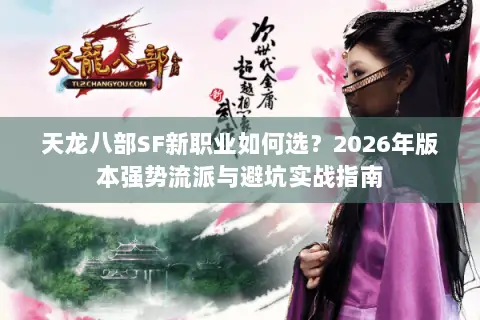 天龙八部SF新职业如何选?2026年版本强势流派与避坑实战指南 天龙八部SF新职业如何选?2026年版本强势流派与避坑实战指南