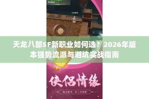 天龙八部SF新职业如何选?2026年版本强势流派与避坑实战指南 天龙八部SF新职业如何选?2026年版本强势流派与避坑实战指南