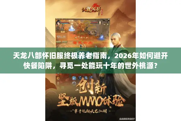 天龙八部怀旧服终极养老指南,2026年如何避开快餐陷阱,寻觅一处能玩十年的世外桃源? 天龙八部怀旧服终极养老指南,2026年如何避开快餐陷阱,寻觅一处能玩十年的世外桃源?