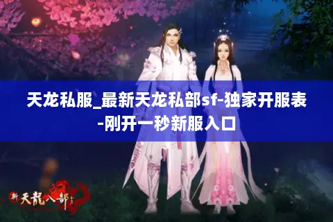 天龙私服_最新天龙私部sf-独家开服表-刚开一秒新服入口 天龙私服_最新天龙私部sf-独家开服表-刚开一秒新服入口
