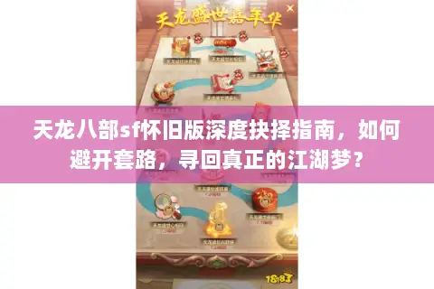 天龙八部sf怀旧版深度抉择指南,如何避开套路,寻回真正的江湖梦? 天龙八部sf怀旧版深度抉择指南,如何避开套路,寻回真正的江湖梦?