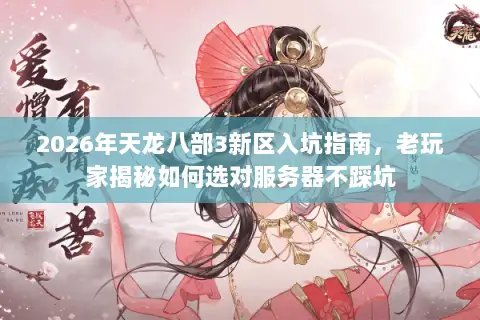 2026年天龙八部3新区入坑指南,老玩家揭秘如何选对服务器不踩坑 2026年天龙八部3新区入坑指南,老玩家揭秘如何选对服务器不踩坑