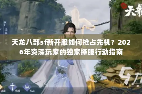 天龙八部sf新开服如何抢占先机?2026年资深玩家的独家择服行动指南 天龙八部sf新开服如何抢占先机?2026年资深玩家的独家择服行动指南