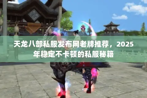 天龙八部私服发布网老牌推荐,2025年稳定不卡顿的私服秘籍 天龙八部私服发布网老牌推荐,2025年稳定不卡顿的私服秘籍