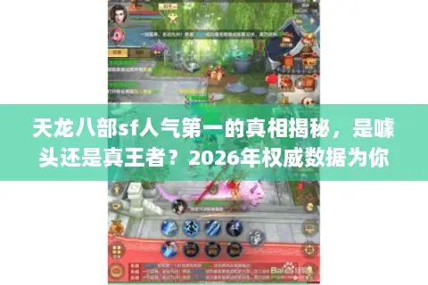 天龙八部sf人气第一的真相揭秘,是噱头还是真王者?2026年权威数据为你指路 天龙八部sf人气第一的真相揭秘,是噱头还是真王者?2026年权威数据为你指路