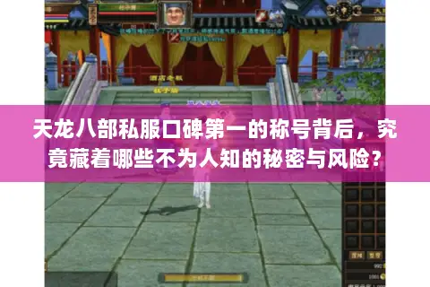 天龙八部私服口碑第一的称号背后,究竟藏着哪些不为人知的秘密与风险? 天龙八部私服口碑第一的称号背后,究竟藏着哪些不为人知的秘密与风险?