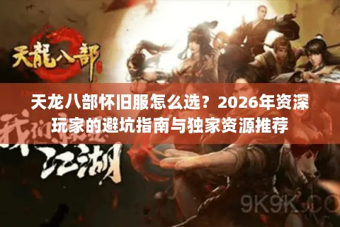 天龙八部怀旧服怎么选?2026年资深玩家的避坑指南与独家资源推荐 天龙八部怀旧服怎么选?2026年资深玩家的避坑指南与独家资源推荐