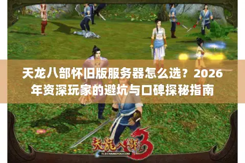 天龙八部怀旧版服务器怎么选?2026年资深玩家的避坑与口碑探秘指南 天龙八部怀旧版服务器怎么选?2026年资深玩家的避坑与口碑探秘指南