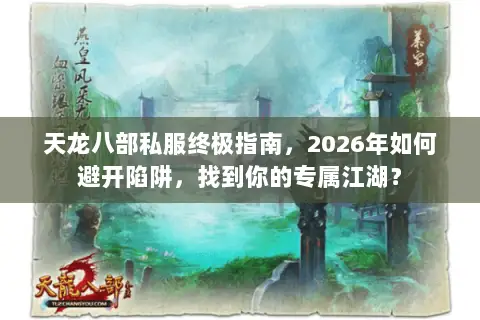 天龙八部私服终极指南,2026年如何避开陷阱,找到你的专属江湖? 天龙八部私服终极指南,2026年如何避开陷阱,找到你的专属江湖?