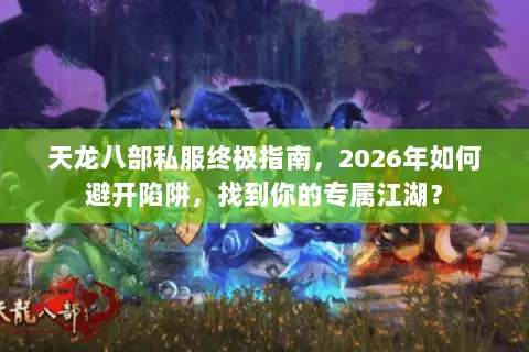 天龙八部私服终极指南,2026年如何避开陷阱,找到你的专属江湖? 天龙八部私服终极指南,2026年如何避开陷阱,找到你的专属江湖?