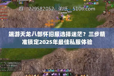 端游天龙八部怀旧服选择迷茫?三步精准锁定2025年最佳私服体验 端游天龙八部怀旧服选择迷茫?三步精准锁定2025年最佳私服体验