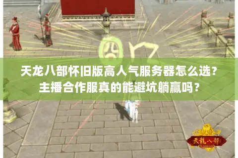 天龙八部怀旧版高人气服务器怎么选?主播合作服真的能避坑躺赢吗? 天龙八部怀旧版高人气服务器怎么选?主播合作服真的能避坑躺赢吗?