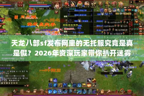 天龙八部sf发布网里的无托服究竟是真是假？2026年资深玩家带你扒开迷雾直击核心