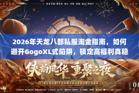2026年天龙八部私服淘金指南,如何避开GogoXL式陷阱,锁定高福利真稳定服务器? 2026年天龙八部私服淘金指南,如何避开GogoXL式陷阱,锁定高福利真稳定服务器?