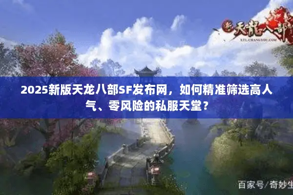 2025新版天龙八部SF发布网,如何精准筛选高人气、零风险的私服天堂? 2025新版天龙八部SF发布网,如何精准筛选高人气、零风险的私服天堂?