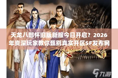 天龙八部怀旧版新服今日开启？2026年资深玩家教你甄别真实开区SF发布网