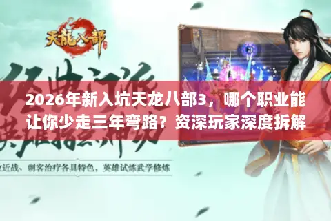 2026年新入坑天龙八部3，哪个职业能让你少走三年弯路？资深玩家深度拆解九大门派真实生态