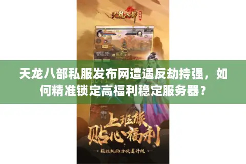 天龙八部私服发布网遭遇反劫持强，如何精准锁定高福利稳定服务器？