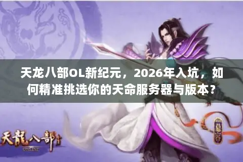 天龙八部OL新纪元，2026年入坑，如何精准挑选你的天命服务器与版本？