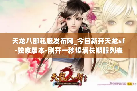 天龙八部私服发布网_今日新开天龙sf-独家版本-刚开一秒爆满长期服列表