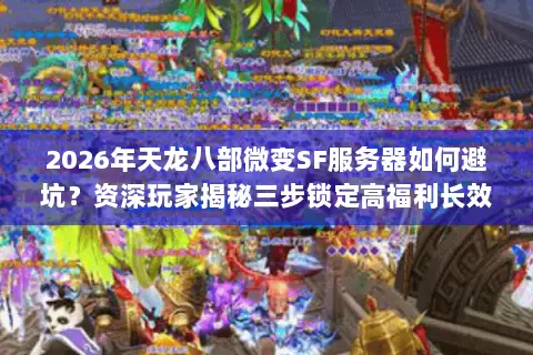 2026年天龙八部微变SF服务器如何避坑?资深玩家揭秘三步锁定高福利长效服 2026年天龙八部微变SF服务器如何避坑?资深玩家揭秘三步锁定高福利长效服