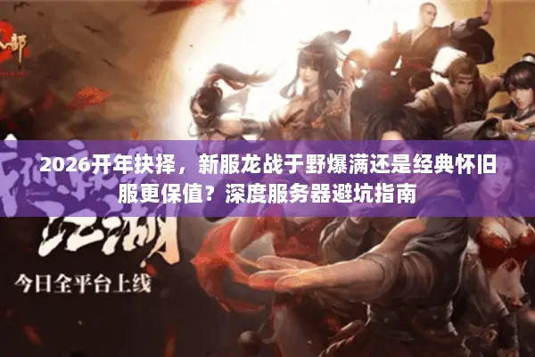 2026开年抉择,新服龙战于野爆满还是经典怀旧服更保值?深度服务器避坑指南 2026开年抉择,新服龙战于野爆满还是经典怀旧服更保值?深度服务器避坑指南