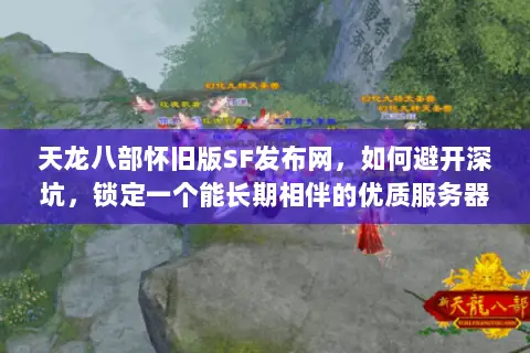 天龙八部怀旧版SF发布网，如何避开深坑，锁定一个能长期相伴的优质服务器？