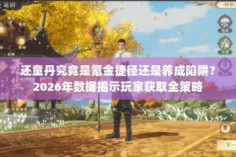 还童丹究竟是氪金捷径还是养成陷阱？2026年数据揭示玩家获取全策略