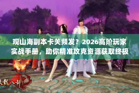 观山海副本卡关频发?2026高阶玩家实战手册,助你精准攻克资源获取终极试炼 观山海副本卡关频发?2026高阶玩家实战手册,助你精准攻克资源获取终极试炼