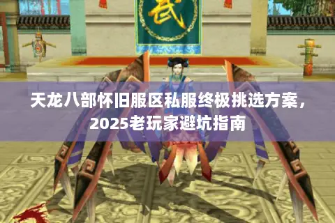 天龙八部怀旧服区私服终极挑选方案,2025老玩家避坑指南 天龙八部怀旧服区私服终极挑选方案,2025老玩家避坑指南