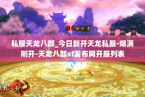 私服天龙八部_今日新开天龙私服-爆满刚开-天龙八部sf发布网开服列表 私服天龙八部_今日新开天龙私服-爆满刚开-天龙八部sf发布网开服列表